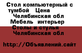 Стол компьютерный с тумбой › Цена ­ 3 000 - Челябинская обл. Мебель, интерьер » Столы и стулья   . Челябинская обл.